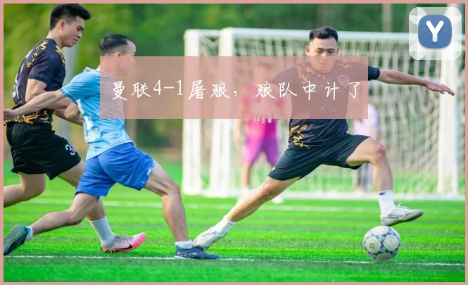 曼联4-1屠狼，狼队中计了