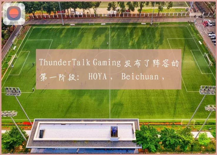 ThunderTalk Gaming 发布了阵容的第一阶段： HOYA ， Beichuan ， SeTab ， 1xn ， Feather