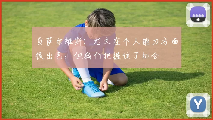 贡萨尔维斯：尤文在个人能力方面很出色，但我们把握住了机会