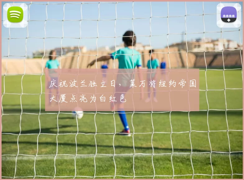 庆祝波兰独立日，莱万将纽约帝国大厦点亮为白红色