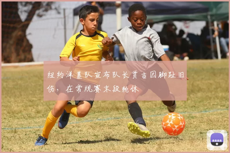 纽约洋基队宣布队长贾吉因脚趾旧伤，在常规赛末段轮休