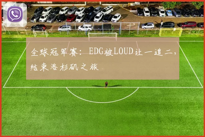 全球冠军赛：EDG被LOUD让一追二，结束洛杉矶之旅