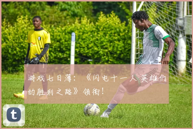 游戏七日薄：《闪电十一人 英雄们的胜利之路》领衔！