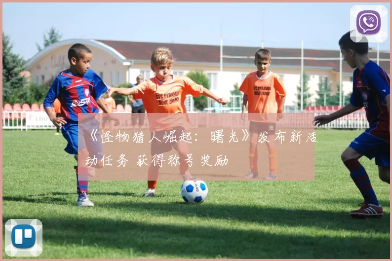 《怪物猎人崛起：曙光》发布新活动任务 获得称号奖励