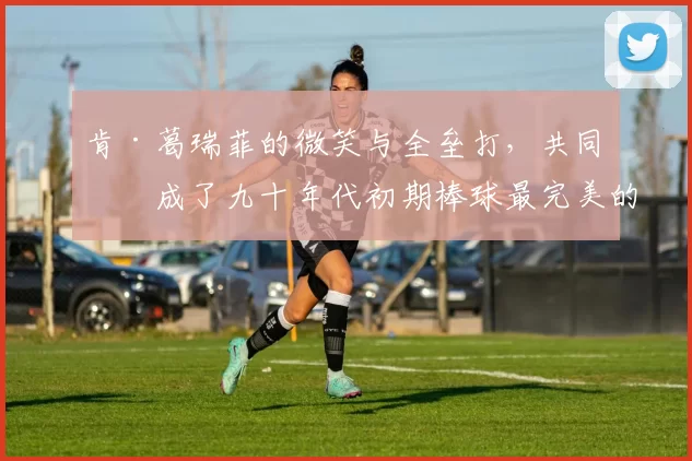 肯·葛瑞菲的微笑与全垒打，共同构成了九十年代初期棒球最完美的画面
