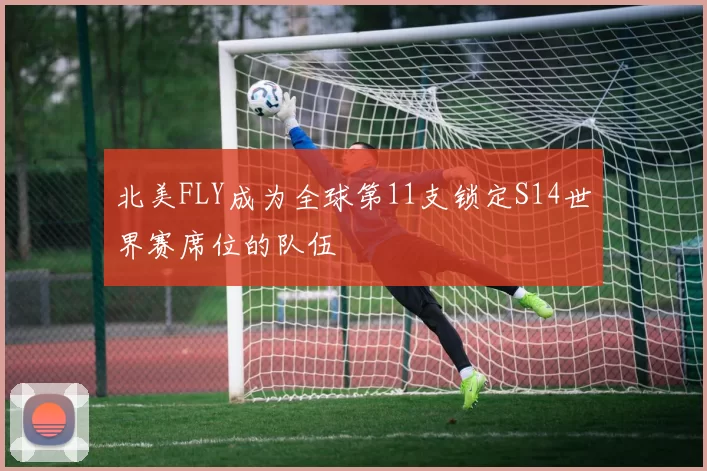 北美FLY成为全球第11支锁定S14世界赛席位的队伍
