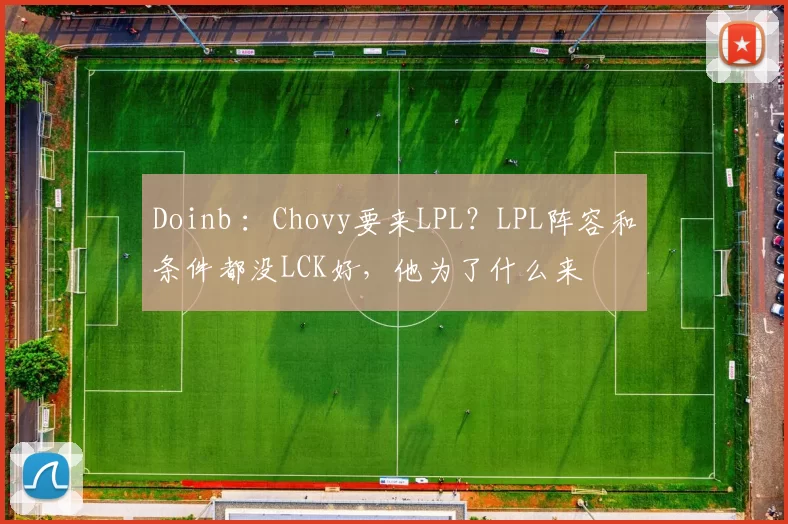 Doinb ：Chovy要来LPL？LPL阵容和条件都没LCK好，他为了什么来