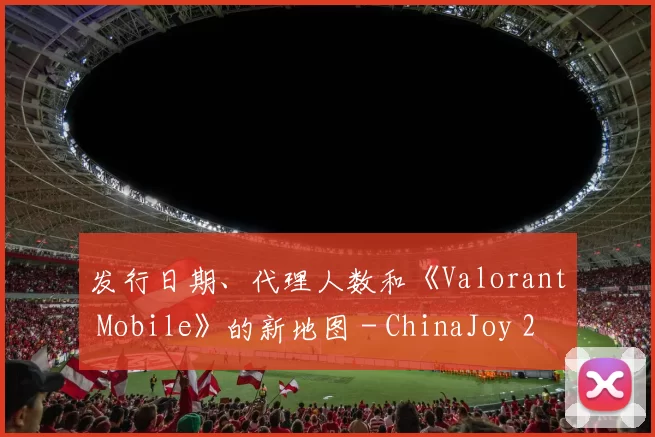 发行日期、代理人数和《Valorant Mobile》的新地图 - ChinaJoy 2025