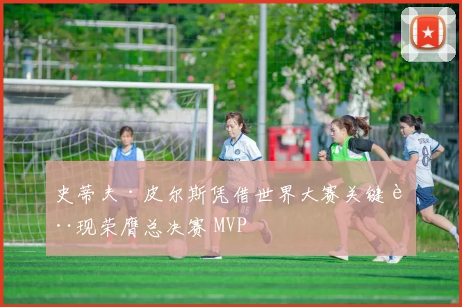 史蒂夫·皮尔斯凭借世界大赛关键表现荣膺总决赛 MVP