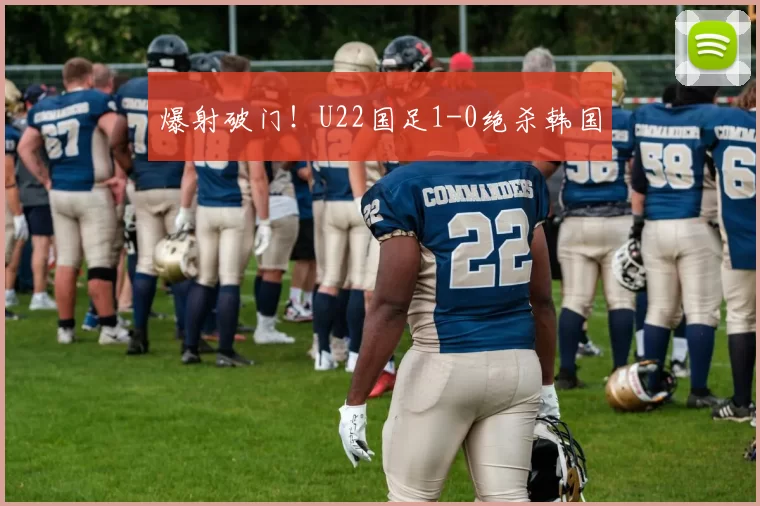 爆射破门！U22国足1-0绝杀韩国