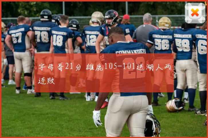 字母哥21分 雄鹿105-101送湖人两连败