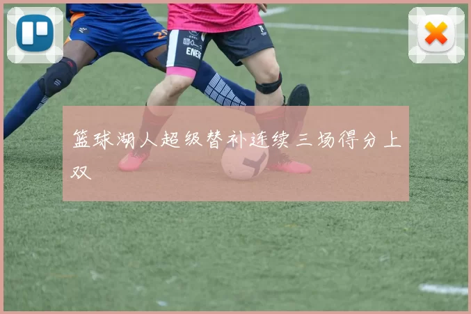 篮球湖人超级替补连续三场得分上双