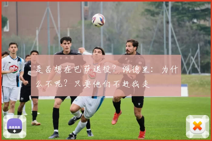 是否想在巴萨退役？佩德里：为什么不呢？只要他们不赶我走