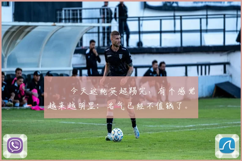 ⚽️ 今天这轮英超踢完，有个感觉越来越明显：名气已经不值钱了。