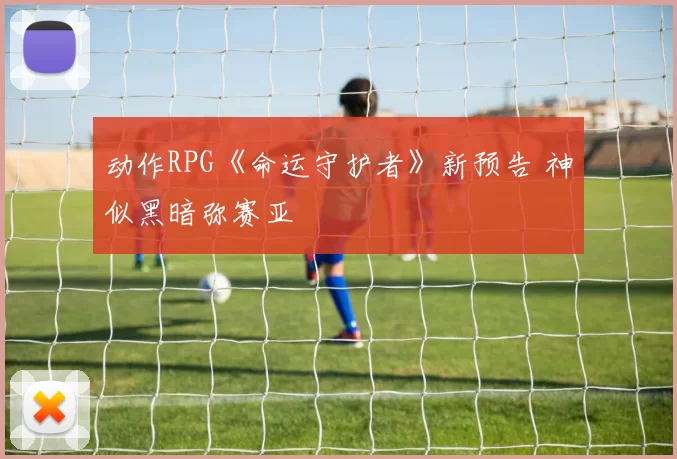 动作RPG《命运守护者》新预告 神似黑暗弥赛亚