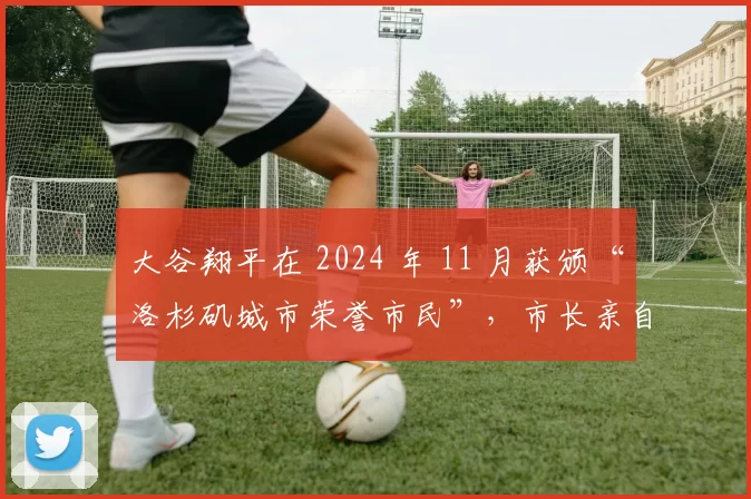 大谷翔平在 2024 年 11 月获颁“洛杉矶城市荣誉市民”，市长亲自授予金钥匙
