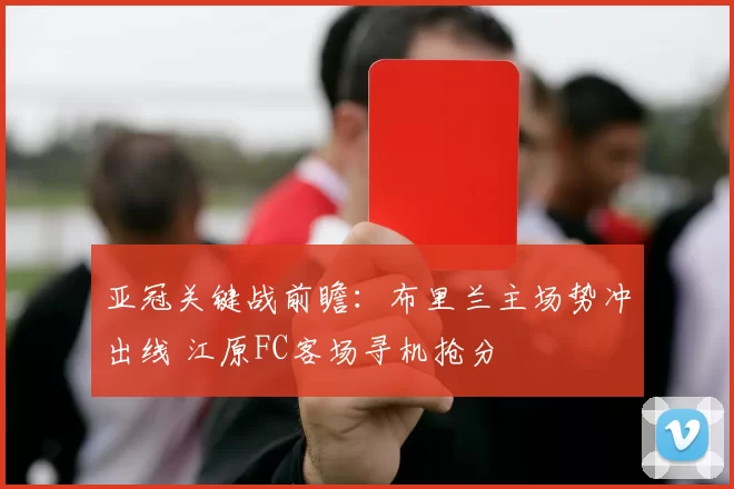 亚冠关键战前瞻：布里兰主场势冲出线 江原FC客场寻机抢分