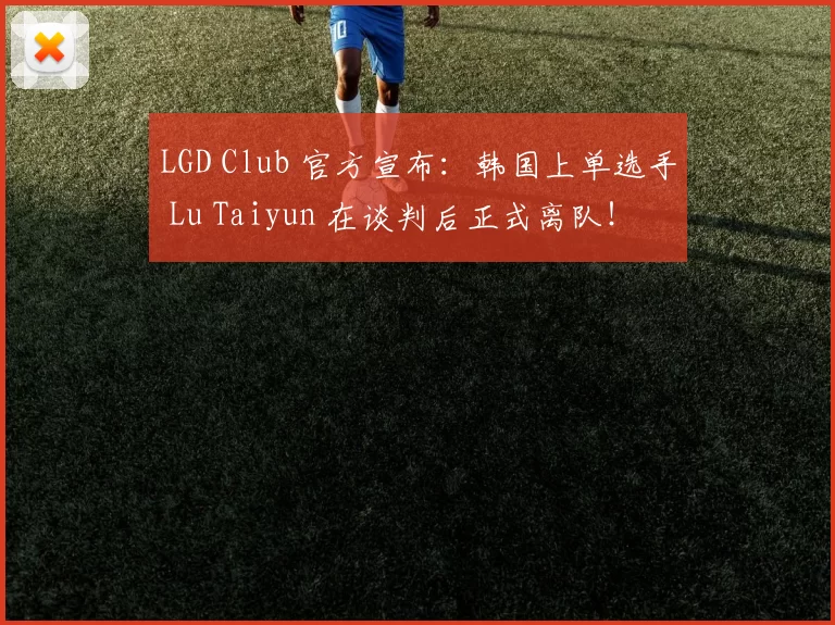 LGD Club 官方宣布：韩国上单选手 Lu Taiyun 在谈判后正式离队！