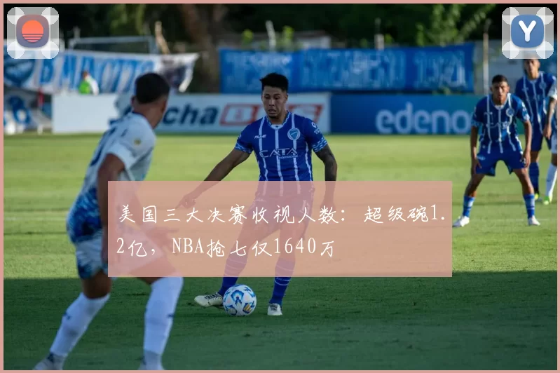 美国三大决赛收视人数：超级碗1.2亿，NBA抢七仅1640万