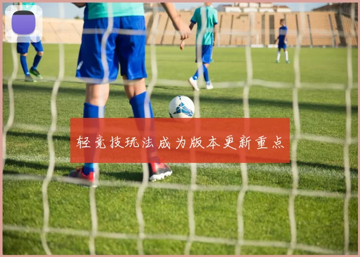 轻竞技玩法成为版本更新重点