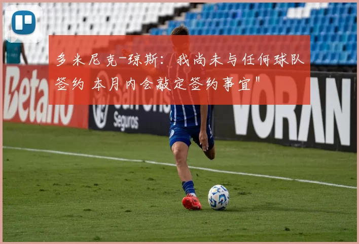 多米尼克-琼斯：我尚未与任何球队签约 本月内会敲定签约事宜＂