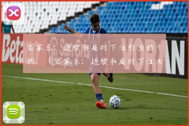 百家乐：连续和局对下注行为的干扰。（百家乐：连续和局对下注决策的影响）