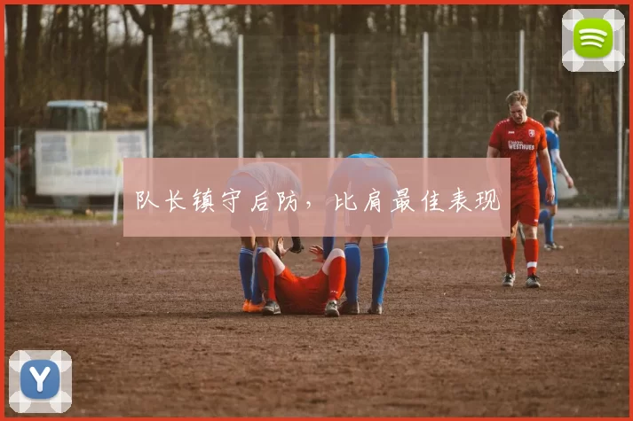队长镇守后防，比肩最佳表现