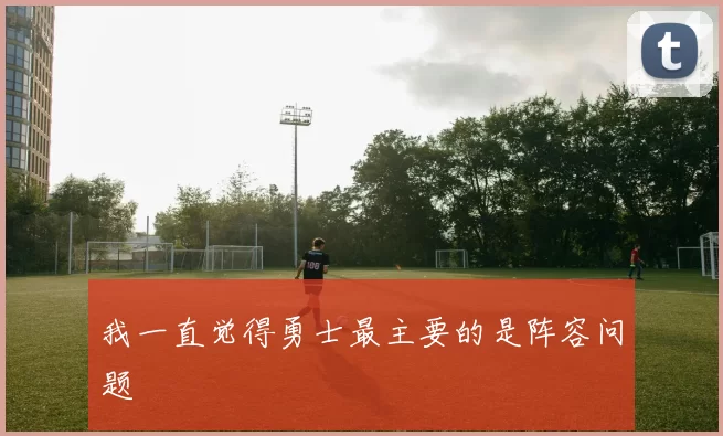 我一直觉得勇士最主要的是阵容问题