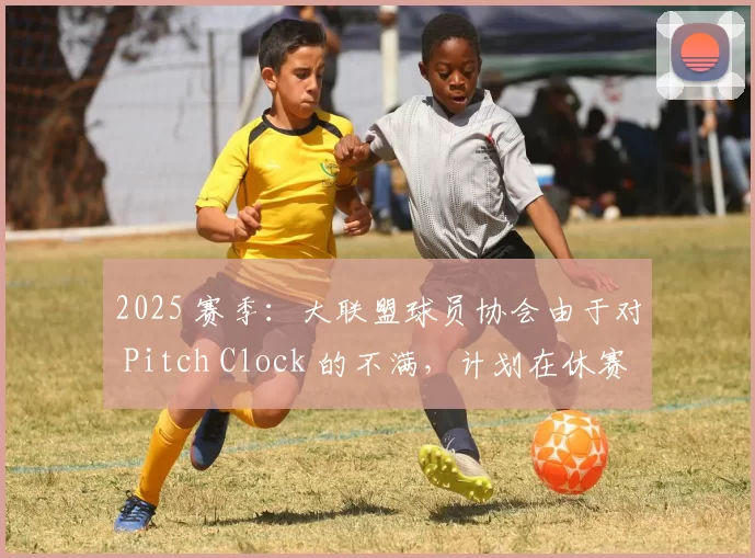 2025 赛季：大联盟球员协会由于对 Pitch Clock 的不满，计划在休赛期提出修正案