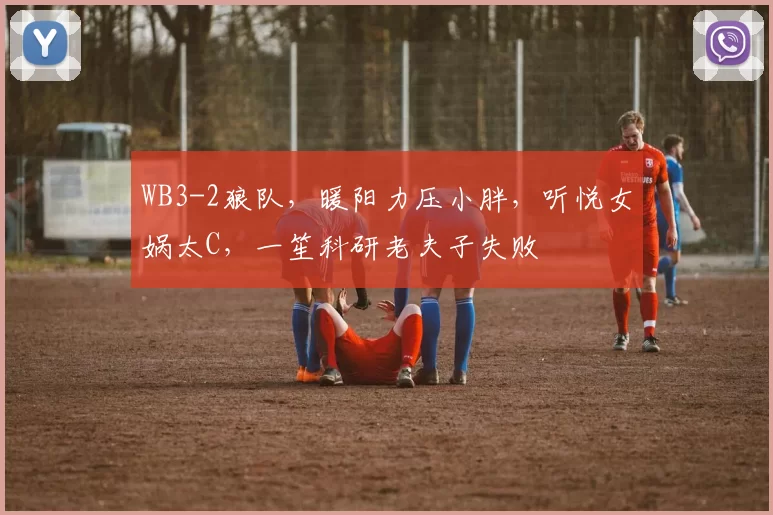 WB3-2狼队，暖阳力压小胖，听悦女娲太C，一笙科研老夫子失败