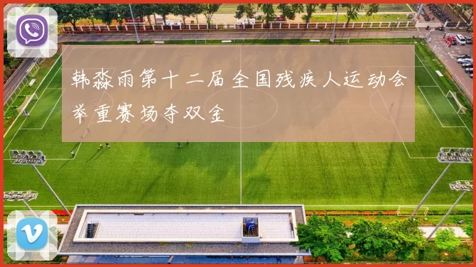 韩淼雨第十二届全国残疾人运动会举重赛场夺双金