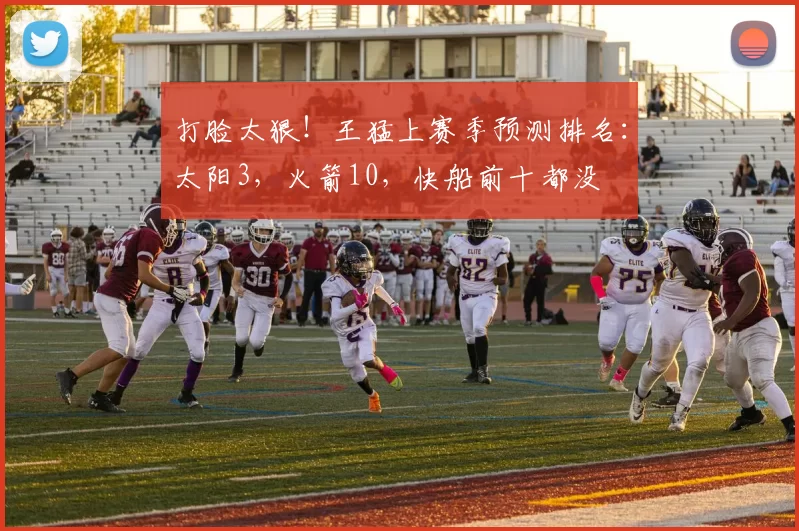 打脸太狠！王猛上赛季预测排名：太阳3，火箭10，快船前十都没