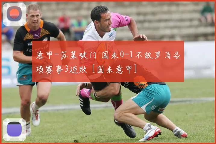 意甲-苏莱破门 国米0-1不敌罗马各项赛事3连败 [国米意甲]