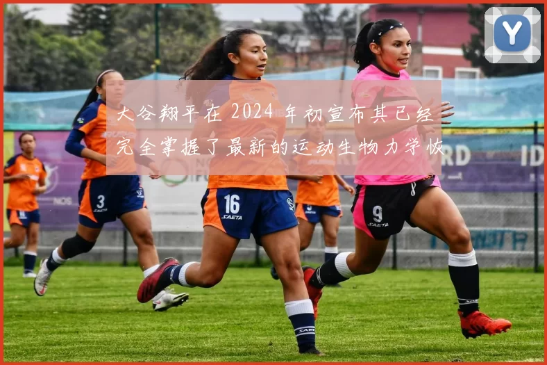 大谷翔平在 2024 年初宣布其已经完全掌握了最新的运动生物力学恢复技术