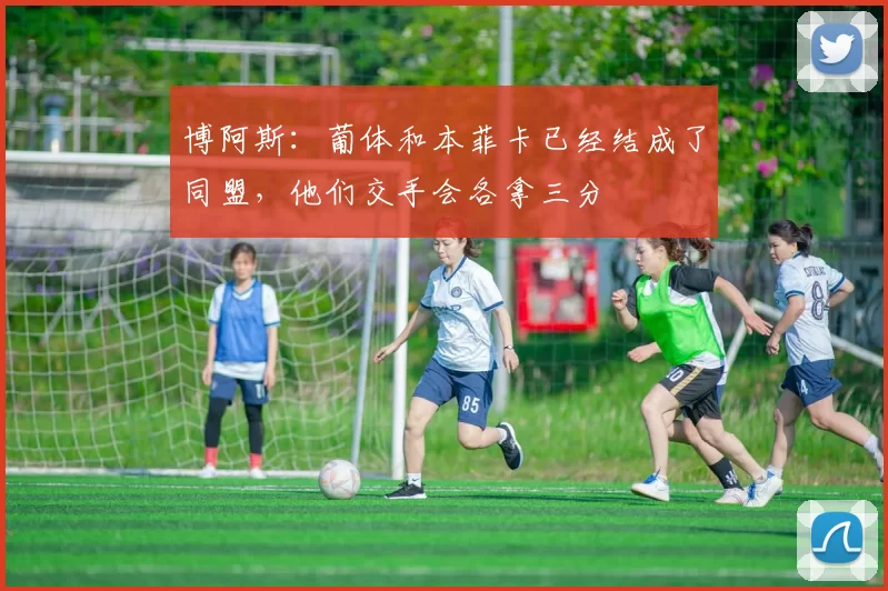 博阿斯：葡体和本菲卡已经结成了同盟，他们交手会各拿三分