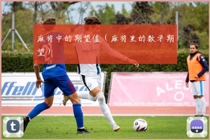 麻将中的期望值（麻将里的数学期望）