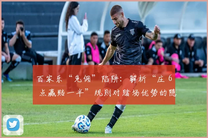 百家乐“免佣”陷阱：解析“庄 6 点赢赔一半”规则对赌场优势的隐形提升。（百家乐免佣的另一面：‘庄家6点赢只赔一半’如何悄然提高赌场优势）