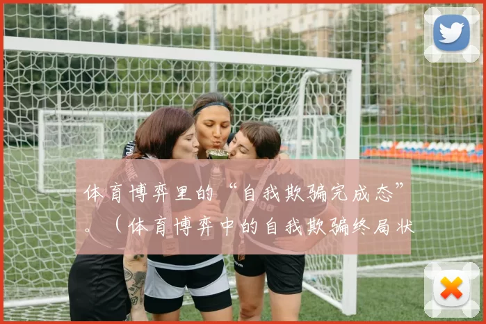 体育博弈里的“自我欺骗完成态”。（体育博弈中的自我欺骗终局状态）