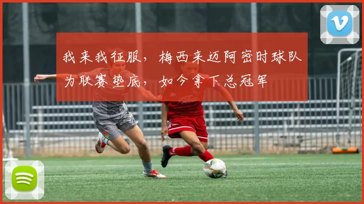 我来我征服，梅西来迈阿密时球队为联赛垫底，如今拿下总冠军