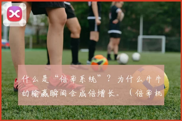 什么是“倍率系统”？为什么牛牛的输赢瞬间会成倍增长。（倍率机制解析：为什么牛牛的输赢会在瞬间翻倍增长）