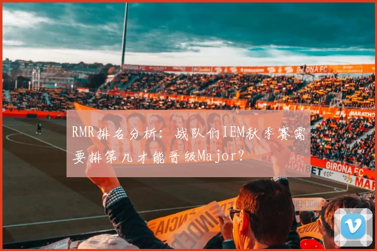 RMR排名分析：战队们IEM秋季赛需要排第几才能晋级Major？