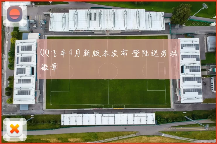 QQ飞车4月新版本发布 登陆送劳动徽章