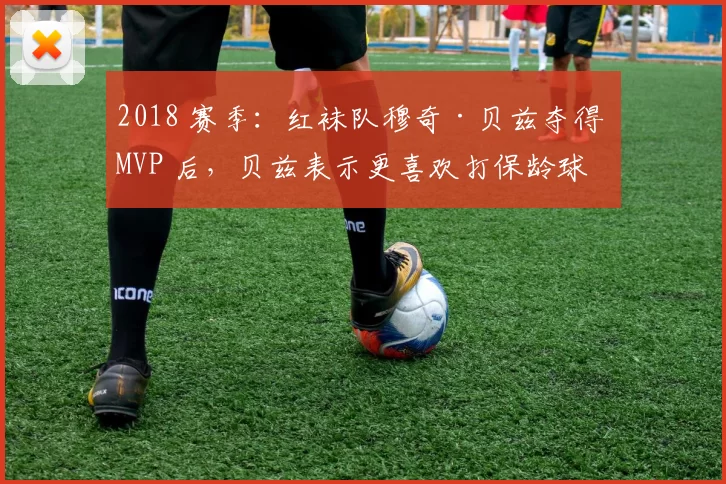 2018 赛季：红袜队穆奇·贝兹夺得 MVP 后，贝兹表示更喜欢打保龄球