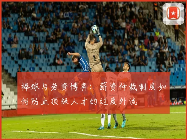 棒球与劳资博弈：薪资仲裁制度如何防止顶级人才的过度外流