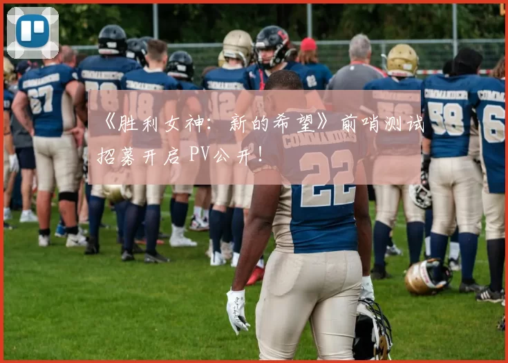 《胜利女神：新的希望》前哨测试招募开启 PV公开！