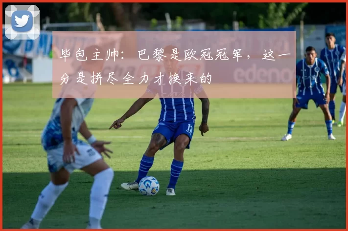 毕包主帅：巴黎是欧冠冠军，这一分是拼尽全力才换来的