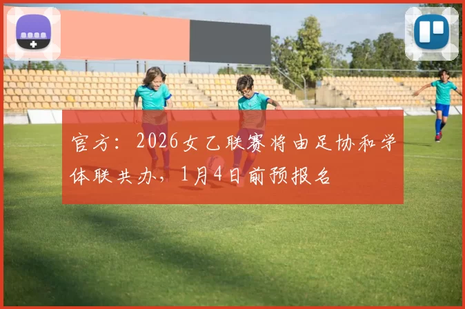官方：2026女乙联赛将由足协和学体联共办，1月4日前预报名
