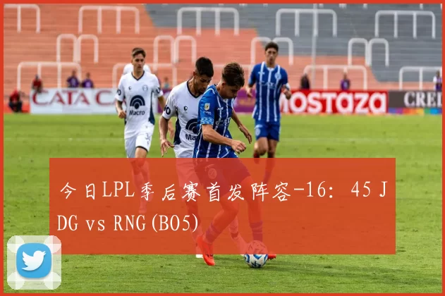 今日LPL季后赛首发阵容-16：45 JDG vs RNG(BO5)