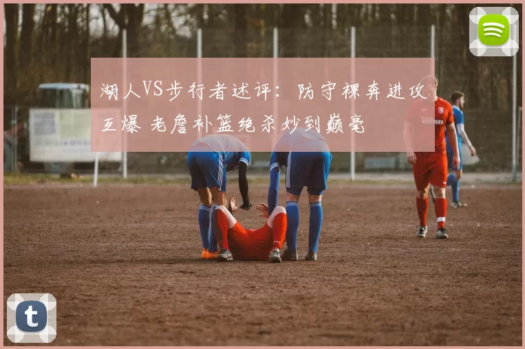 湖人VS步行者述评：防守裸奔进攻互爆 老詹补篮绝杀妙到巅毫